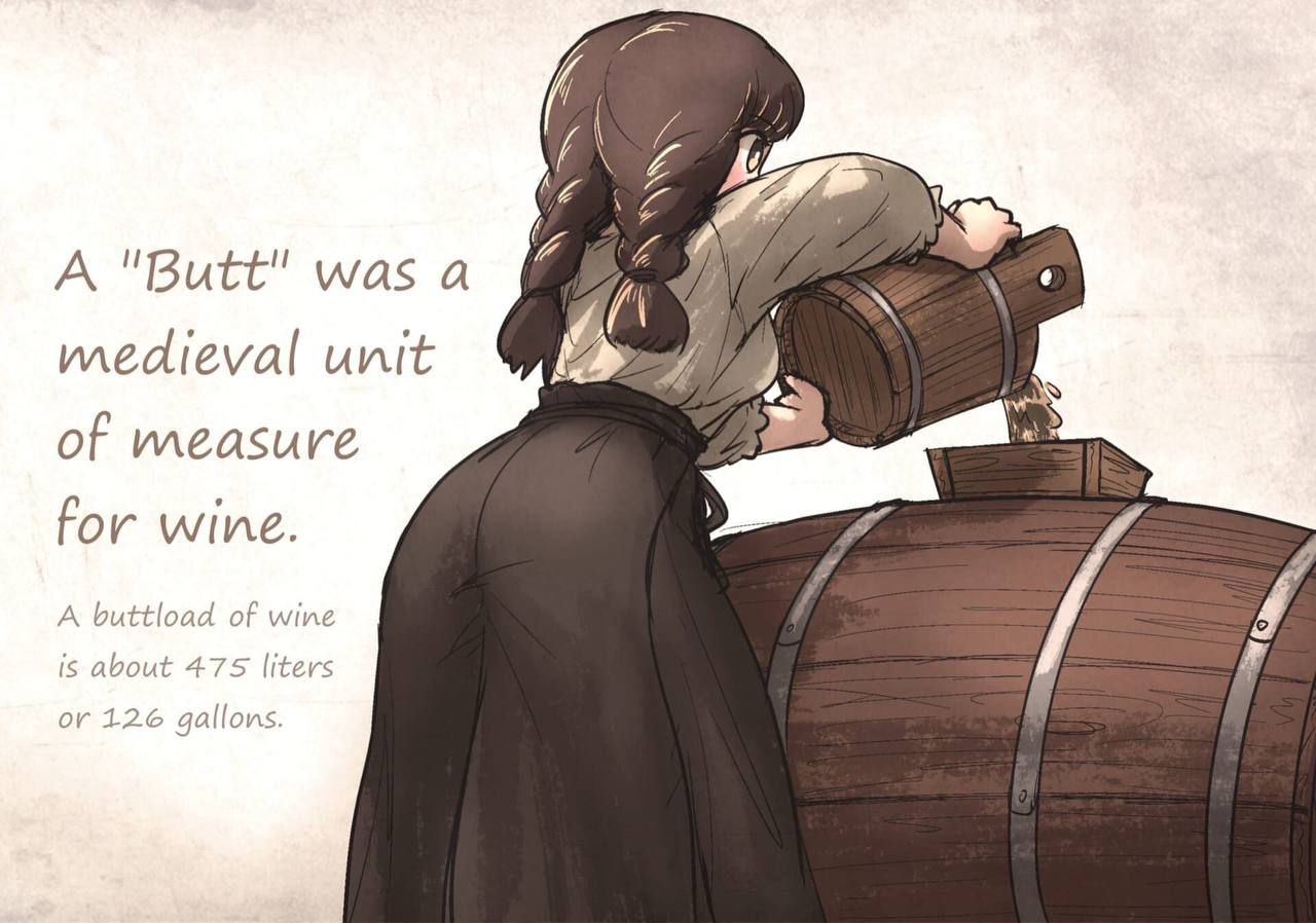 Lae А "Butt" was а medieval unit of measure for wine. A buttload of wine is about 475 liters 126 gallons.