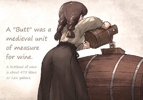 Lae А "Butt" was а medieval unit of measure for wine. A buttload of wine is about 475 liters 126 gallons.