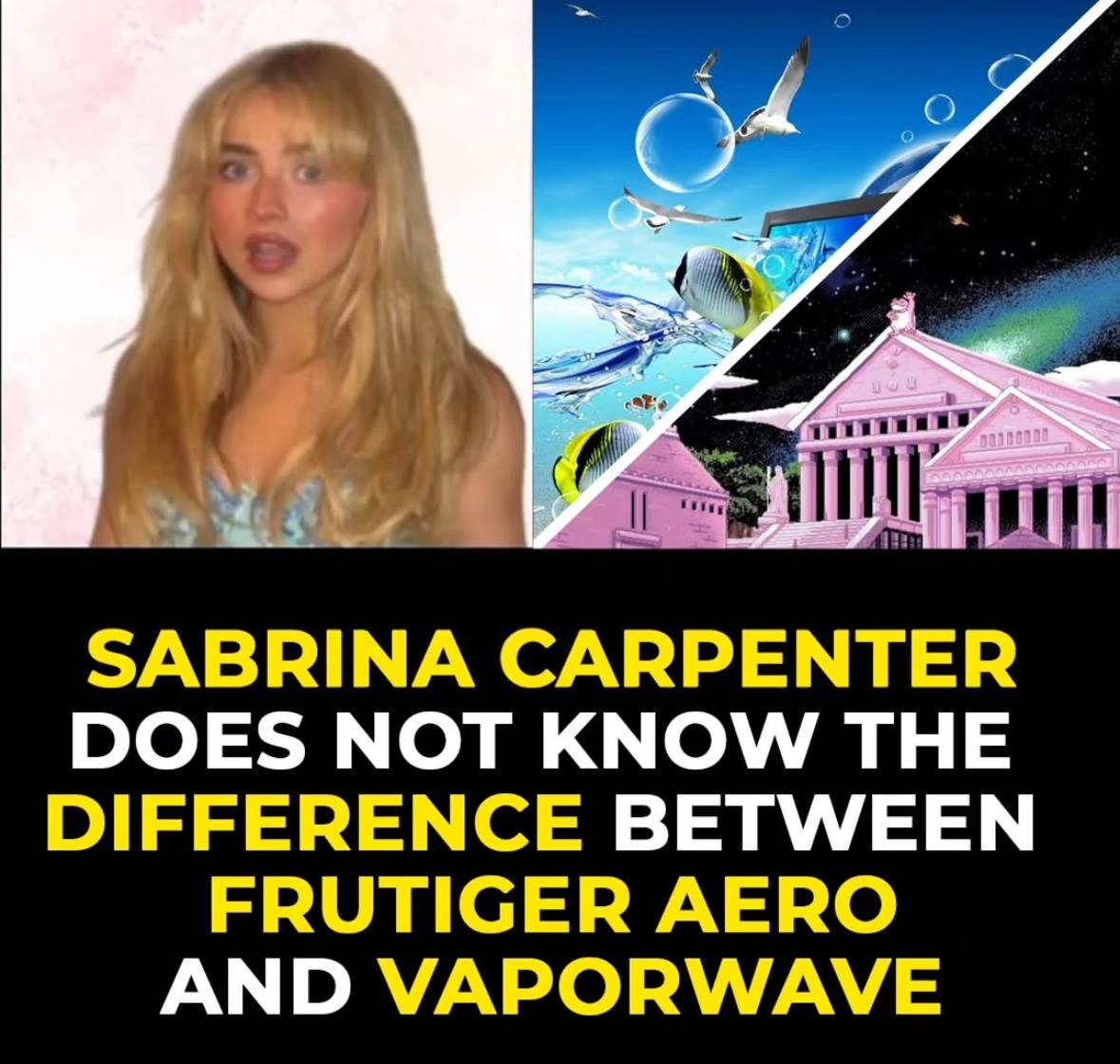 С) me SABRINA CARPENTER DOES NOT KNOW THE DIFFERENCE BETWEEN FRUTIGER AERO AND VAPORWAVE