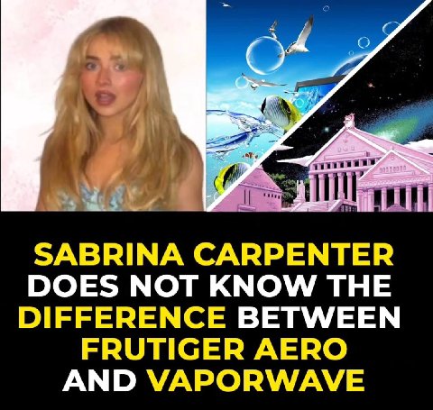 С) me SABRINA CARPENTER DOES NOT KNOW THE DIFFERENCE BETWEEN FRUTIGER AERO AND VAPORWAVE