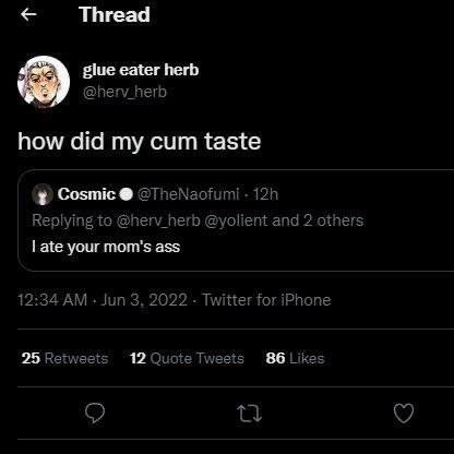 Thread glue eater herb @herv_herb how did my cum taste Cosmic @TheNaofumi Replying to aherv_herb @yolient and 2 others ate your mom's ass 12:34 Jun 3. 2022 Twitter for iPhone 25 Retweets 12 Quote Twee