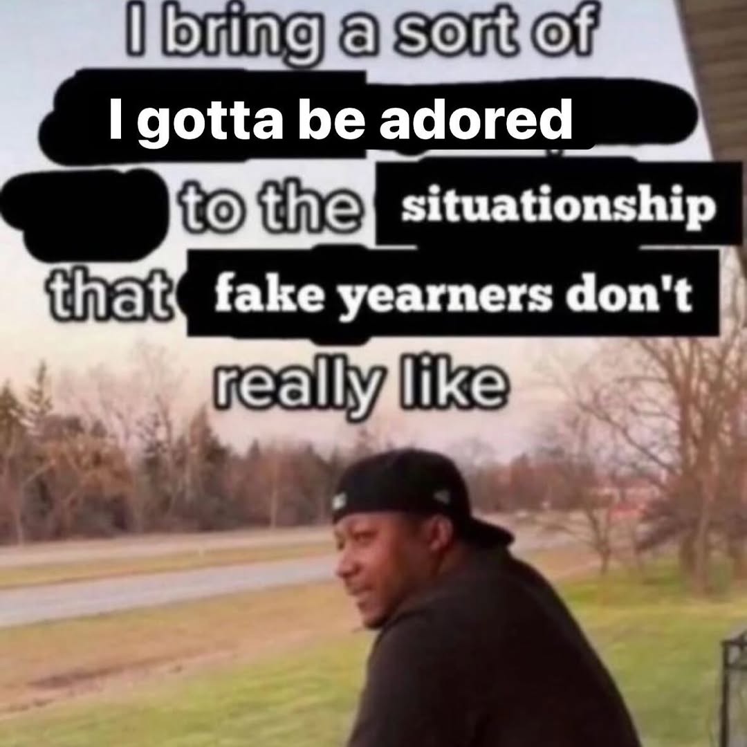 bring gotta be adored situationship that, fake yearners don't reall
