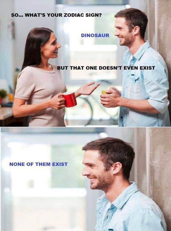 SO... WHAT'S YOUR ZODIAC SIGN? DINOSAUR 4 THAT ONE DOESN'T EVEN EXIST и NONE OF THEM EXIST