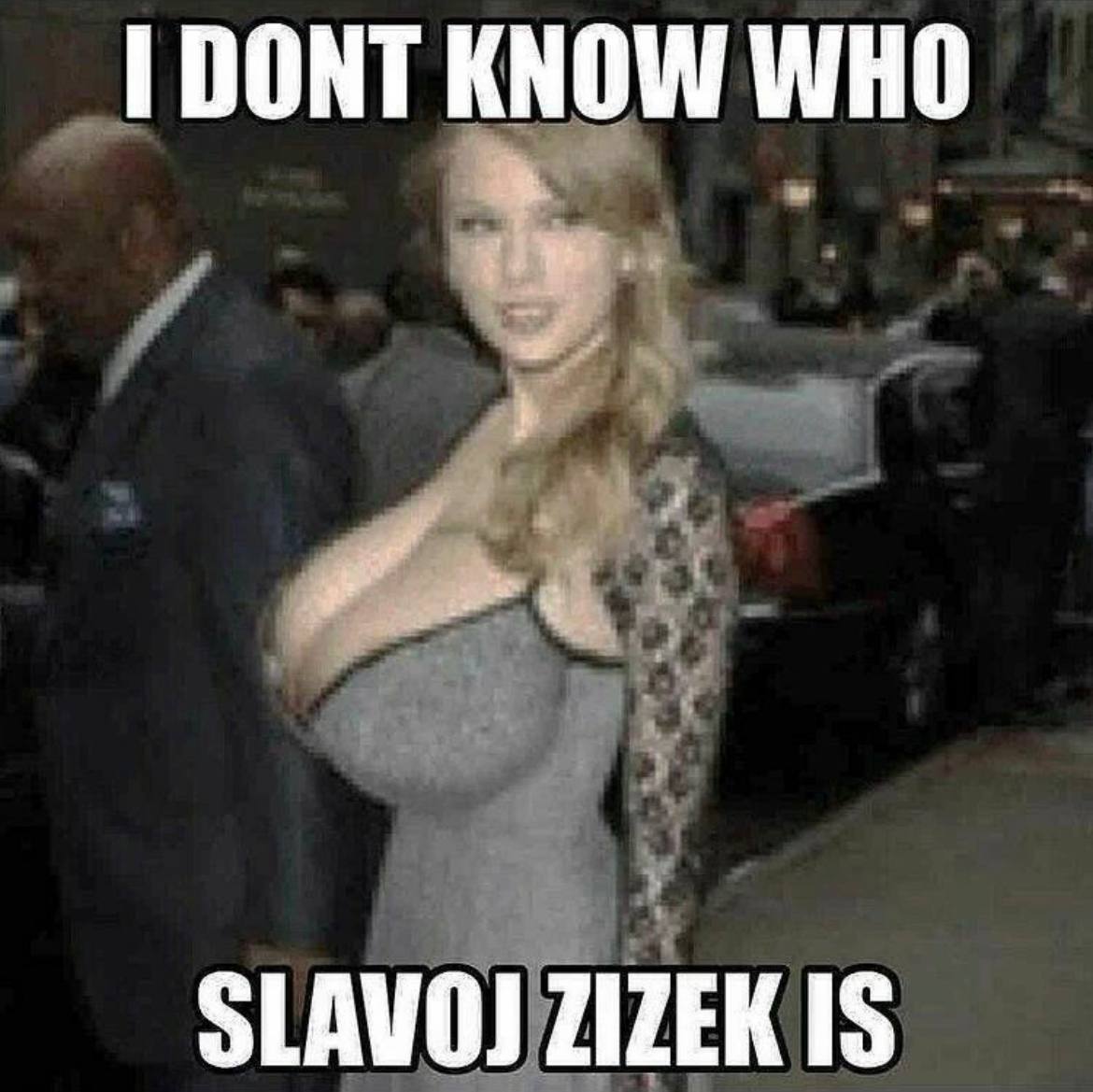DONT KNOW WHO ZIZEK IS