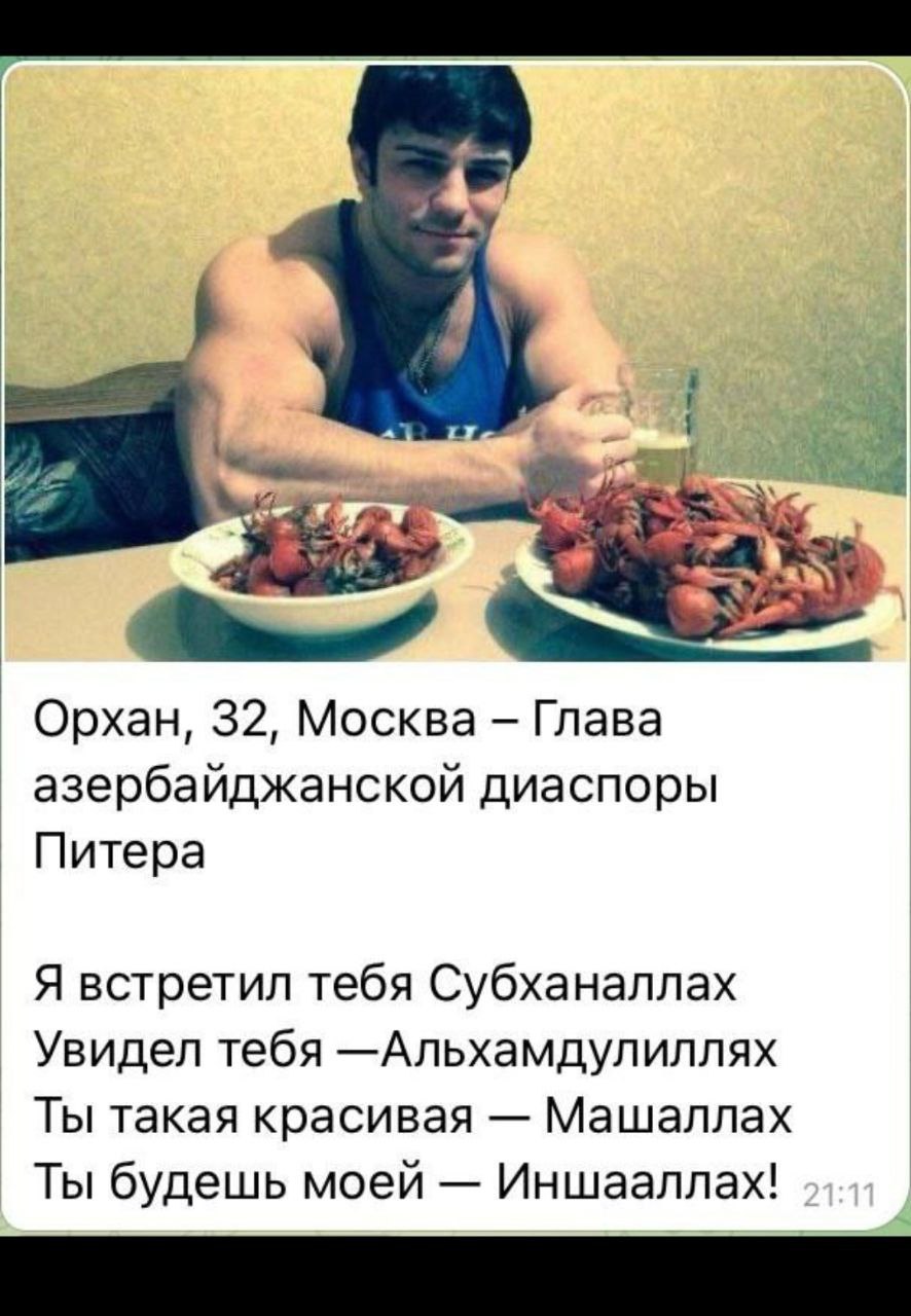Орхан, 32, Москва Глава азербайджанской диаспоры Питера Я встретил тебя Субханаллах Увидел тебя —Альхамдулиллях Ты такая красивая Машаллах Ты будешь моей