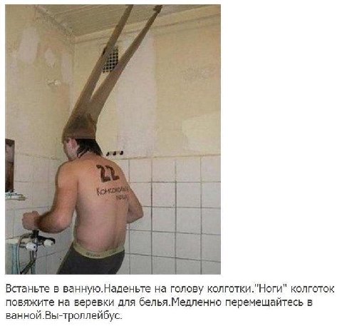 Встаньте в ванную.Наденьте на голову колготки."Ноги" колготок повяжите на веревки для белья.Медленно перемещайтесь в ванной.Вы-троллейбус.