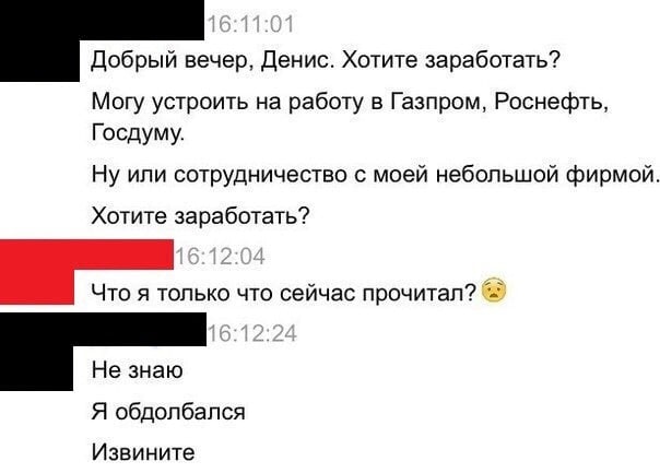 Добрый вечер, Денис. Хотите заработать? Могу устроить на работу в Газпром, Роснефть, Госдуму. Ну или сотрудничество с моей небольшой фирмой. Хотите заработать? Что я только что сейчас прочитал? Не зна