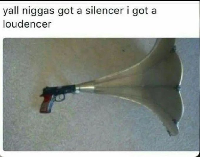 yall niggas got a silencer i gota loudencer