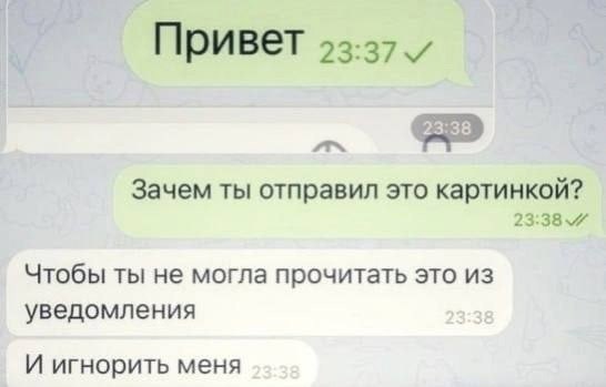 Привет 93:37 Зачем ты отправил это картинкой? 23:38 Чтобы ты не могла прочитать это из уведомления И игнорить меня