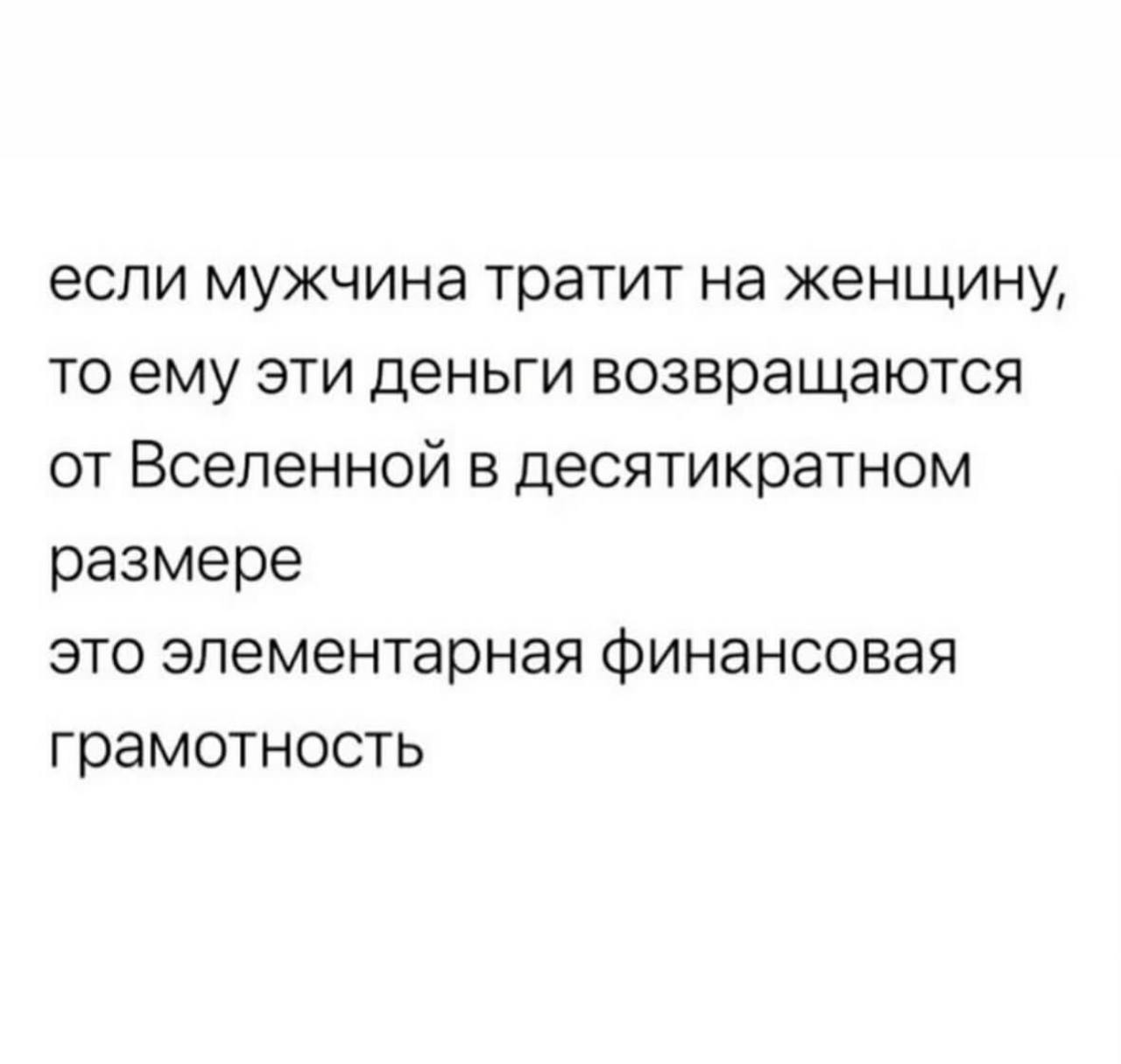 если мужчина тратит на женщину, то ему эти деньги возвращаются от Вселенной в десятикратном размере это элементарная финансовая грамотность