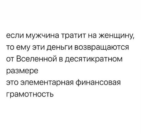 если мужчина тратит на женщину, то ему эти деньги возвращаются от Вселенной в десятикратном размере это элементарная финансовая грамотность