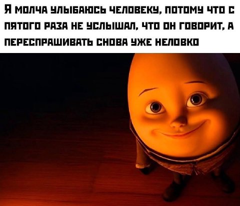 Я МОЛЧА УЛЫБАЮСЬ ЧЕЛОВЕКУ, ПОТОМУ ЧТО С ПЯТОГО РАЗА НЕ УСЛЬШАЛ, ЧТО ОН ГОВОРИТ, А ПЕРЕСПРАШИВАТЬ СНОВА УЖЕ НЕЛОВКО
