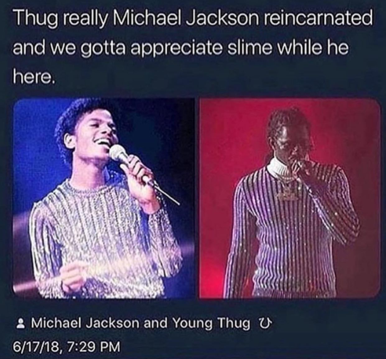 Thug really Michael Jackson reincarnated and we gotta appreciate slime while he here. у i} Michael Jackson and Young Thug 6/17/18, 7:29