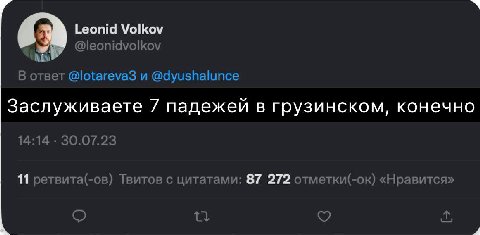Leonid Volkov @leonidvolkov В ответ @lotareva3 и @dyushalunce Заслуживаете 7 падежей в грузинском, конечно 14:14 30.07.23 11 ретвита(-ов) Твитов с цитатами: 87 272 отметки(-ок) «Нравится»