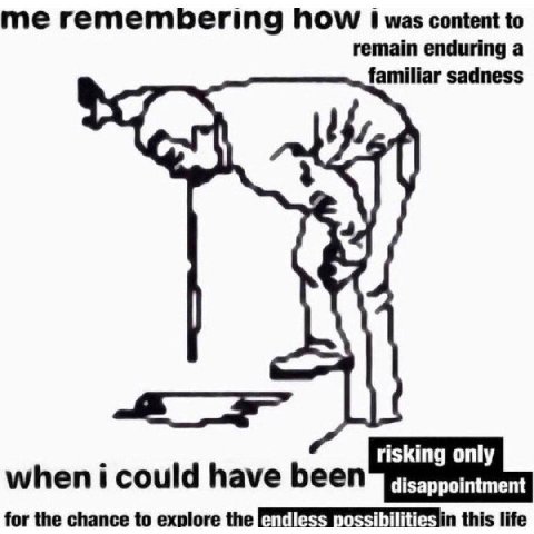 me remembering Now was content to remain enduring a familiar sadness when i could have for the chance to explore the this life
