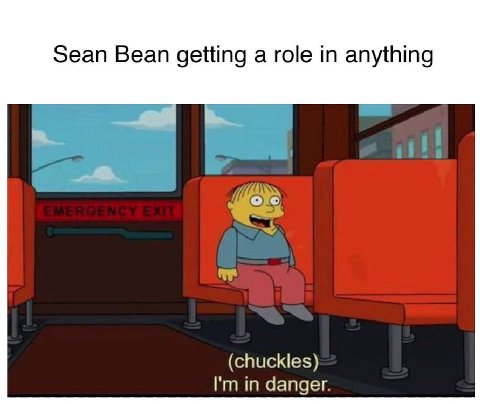 Sean Bean getting a role anything (chuckles) in danger.