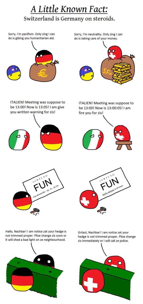 A Little Known Fact: Switzerland is Germany on steroids. Sorry, pacifism. Only zing can Sorry, neutrality. Only zing can is gibing you humanitarian aid. is taking care of your money. ITALIEN! Meeting 