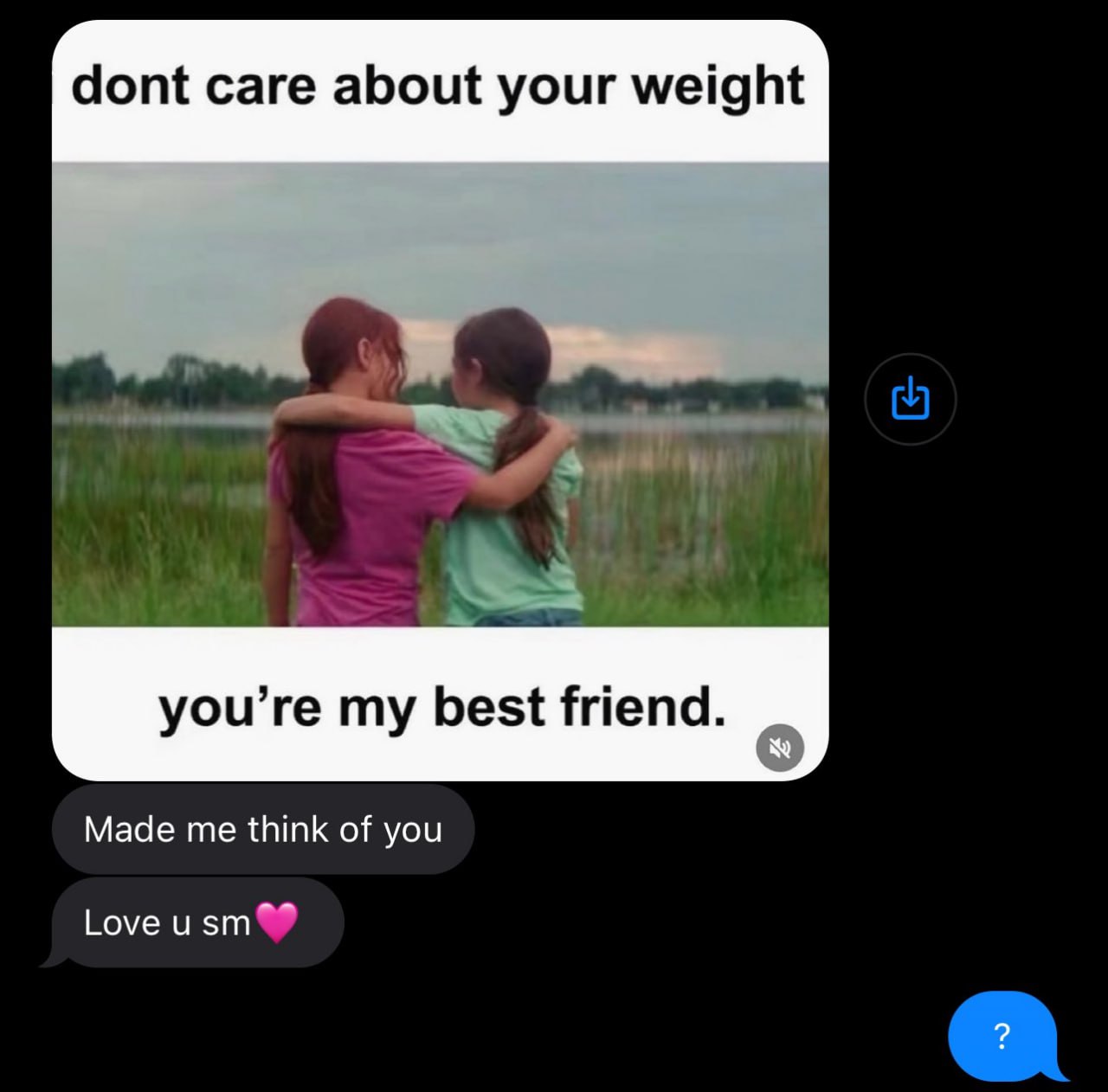dont саге about your weight you’re my best friend. Made me think of you Love и