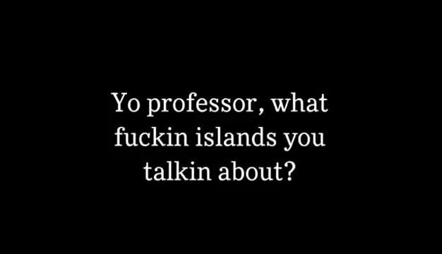 fuckin islands you talkin about? There’s fuckin