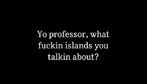 fuckin islands you talkin about? There’s fuckin