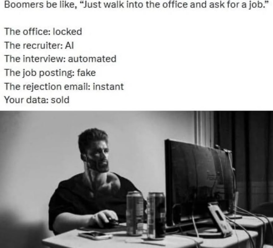 Boomers be like, “Just walk into the office and ask for a job.” The office: locked The recruiter: The interview: automated The job posting: fake The rejection email: instant Your data: sold