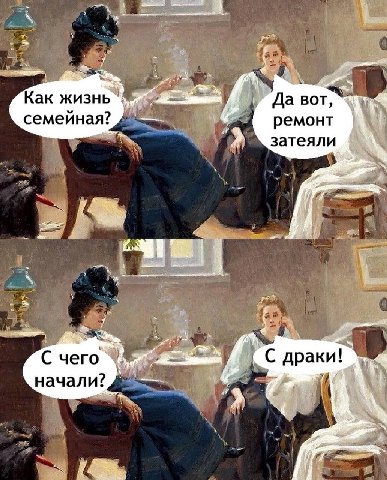 Как жизнь Да вот, семейная? ремонт 2 затеяли И С чего С драки начали?