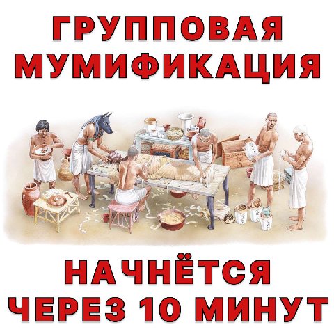 ГРУППОВАЯ МУМИФИКАЦИЯ НАЧНЁТСЯ ЧЕРЕЗ 10 МИНУТ