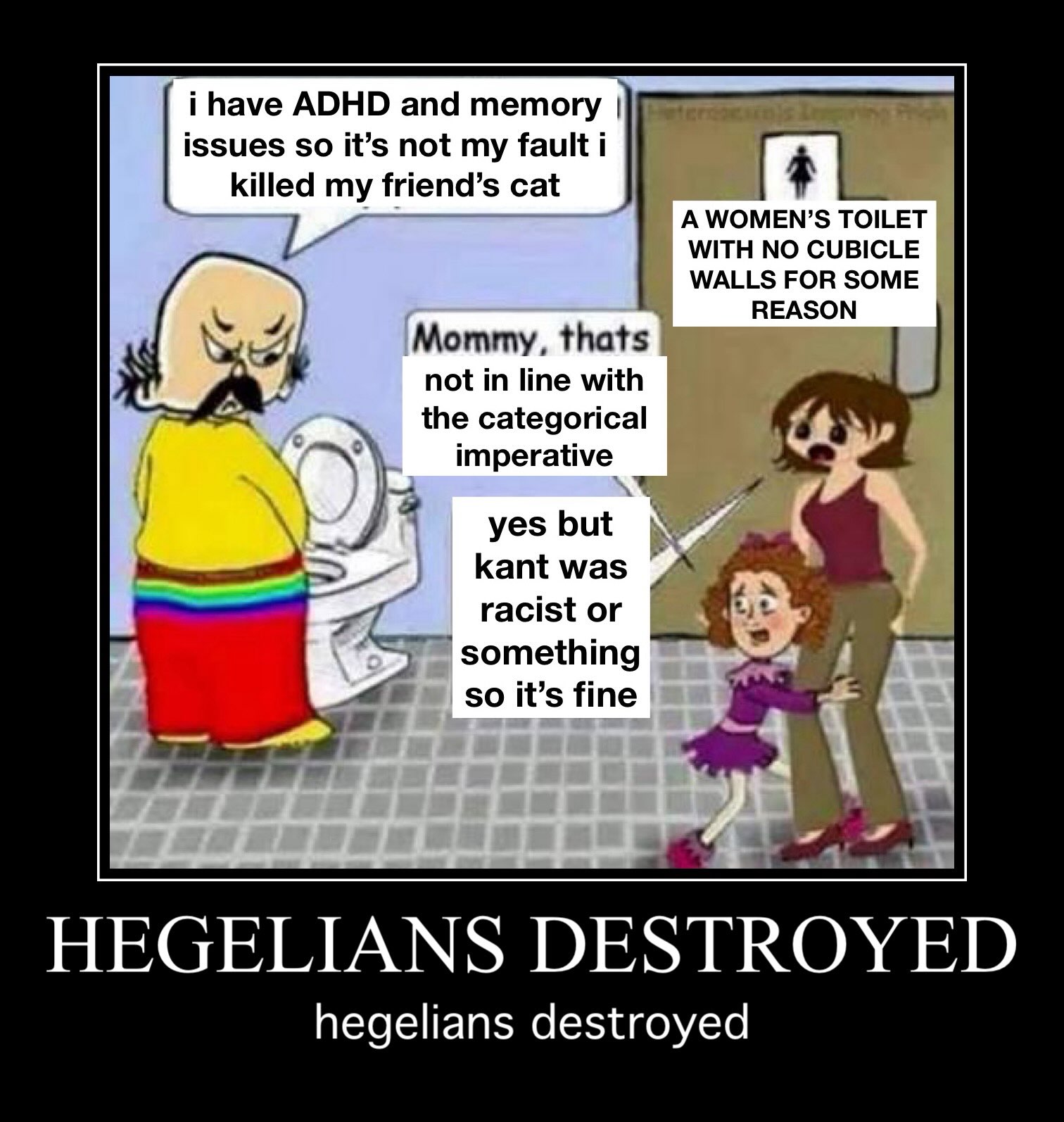 Вауе ADHD and memory issues so it’s not my fault i killed my friend’s cat a A WOMEN’S TOILET WITH NO CUBICLE WALLS FOR SOME REASON Mommy, thats not in line with the categorical imperative kantwas raci