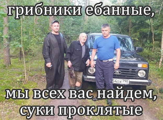 грибники ебанные мы ‘всех Вас найдем, проклятые