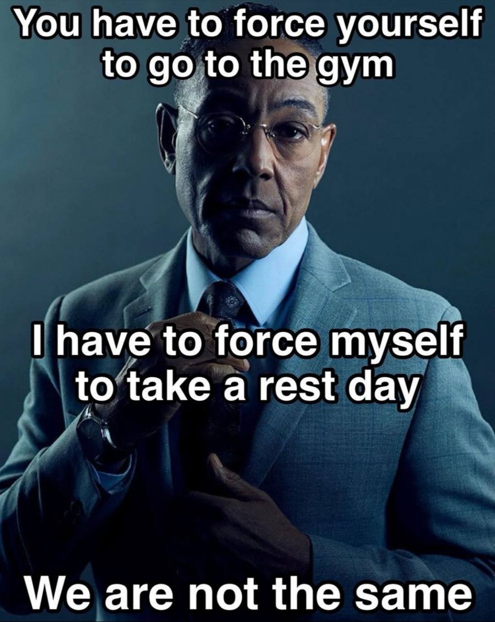 You have to force yourself to to the gym have to force myself to take a rest day We are not the same