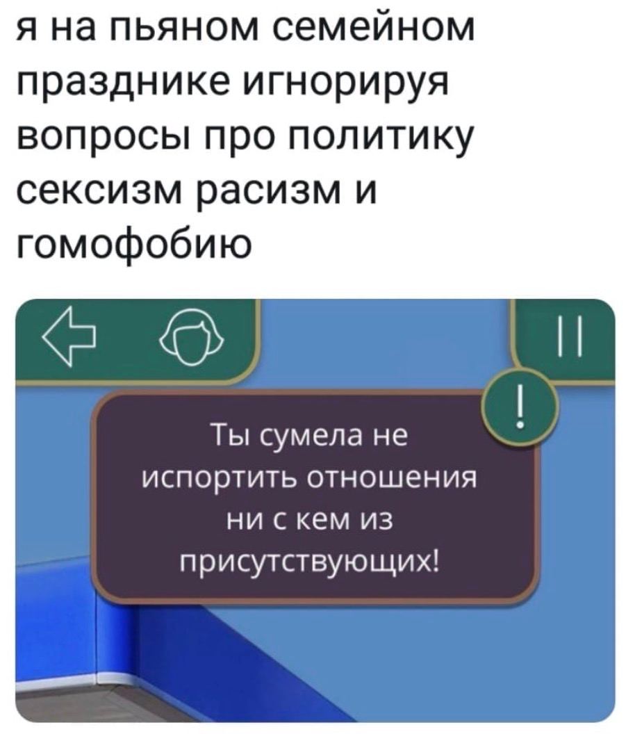 я на пьяном семейном празднике игнорируя вопросы про политику сексизм расизм и гомофобию Ты сумела не испортить отношения ни скем из присутствующих!