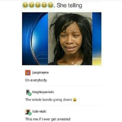 She telling juugmayne On everybody. kinghispaniola The whole bando going down iicki-vicki This me if ever get arrested