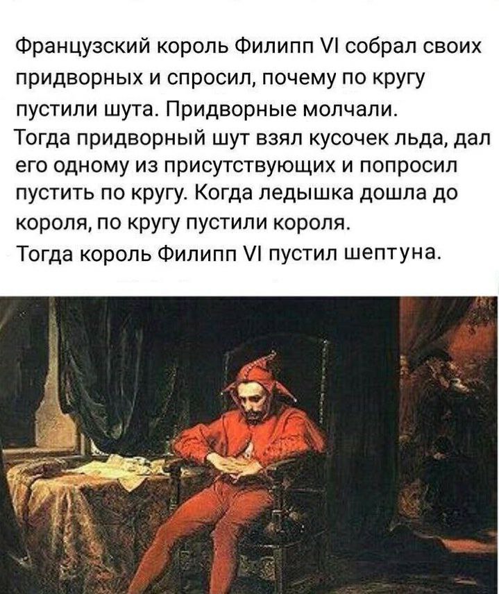 Французский король Филипп собрал своих придворных и спросил, почему по кругу пустили шута. Придворные молчали. Тогда придворный шут взял кусочек льда, дал его одному из присутствующих и попросил пусти