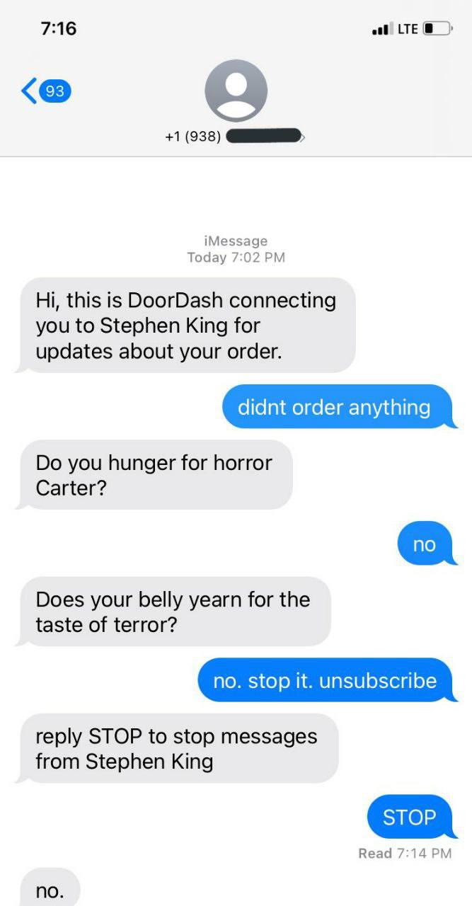 7:16 +1 (938) iMessage Today 7:02 this is DoorDash connecting you to Stephen King for updates about your order. didnt order anything you hunger for horror Carter? Does your belly yearn for the taste o