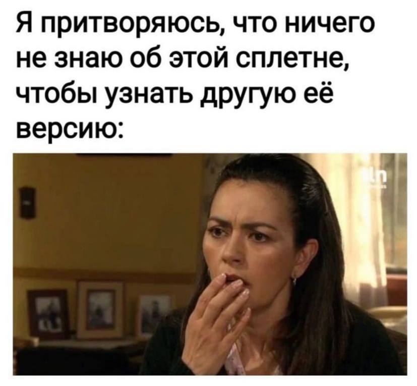 Я притворяюсь, что ничего не знаю об этой сплетне, чтобы узнать другую её версию: