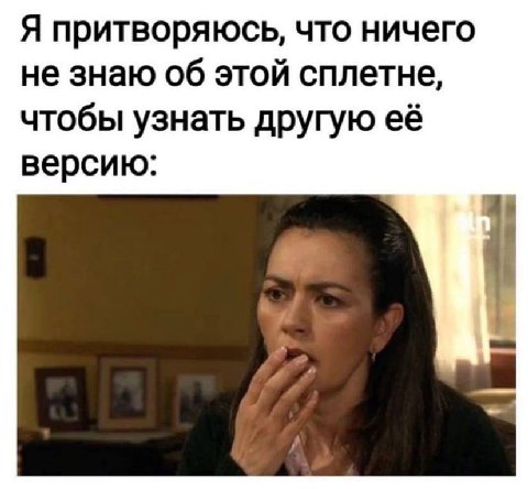 Я притворяюсь, что ничего не знаю об этой сплетне, чтобы узнать другую её версию: