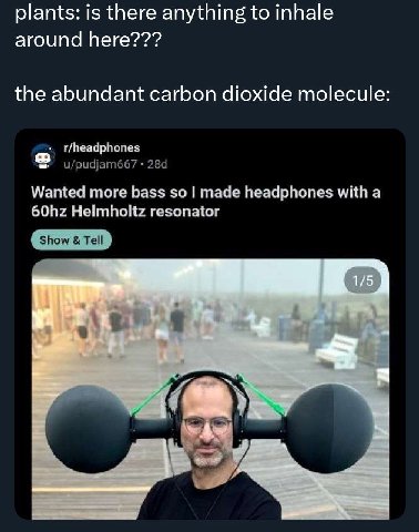 plants: is there anything to inhale around here??? the abundant carbon dioxide molecule t/headphones u/pudjam667 Wanted more bass so made headphones with a Helmholtz resonator