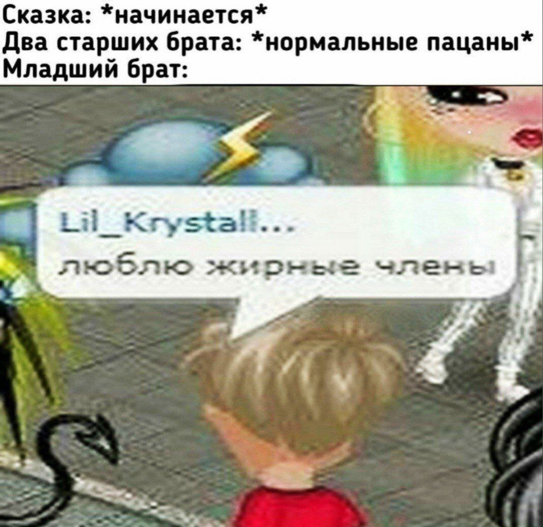 Сказка: *начинается* Два старших брата: *нормальные пацаны* Младший брат: Lil_ люблю жирные члены