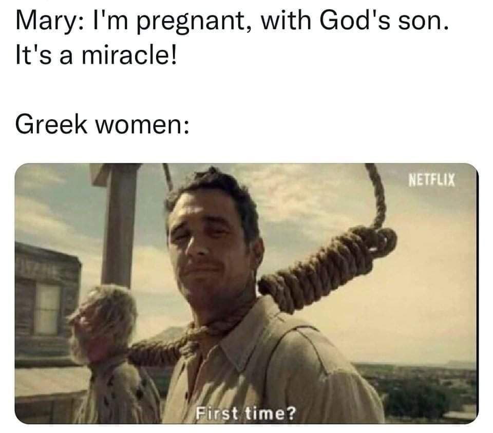 Mary: pregnant, with God's son. It's a miracle! Greek women: