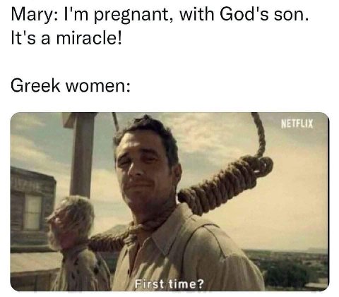 Mary: pregnant, with God's son. It's a miracle! Greek women: