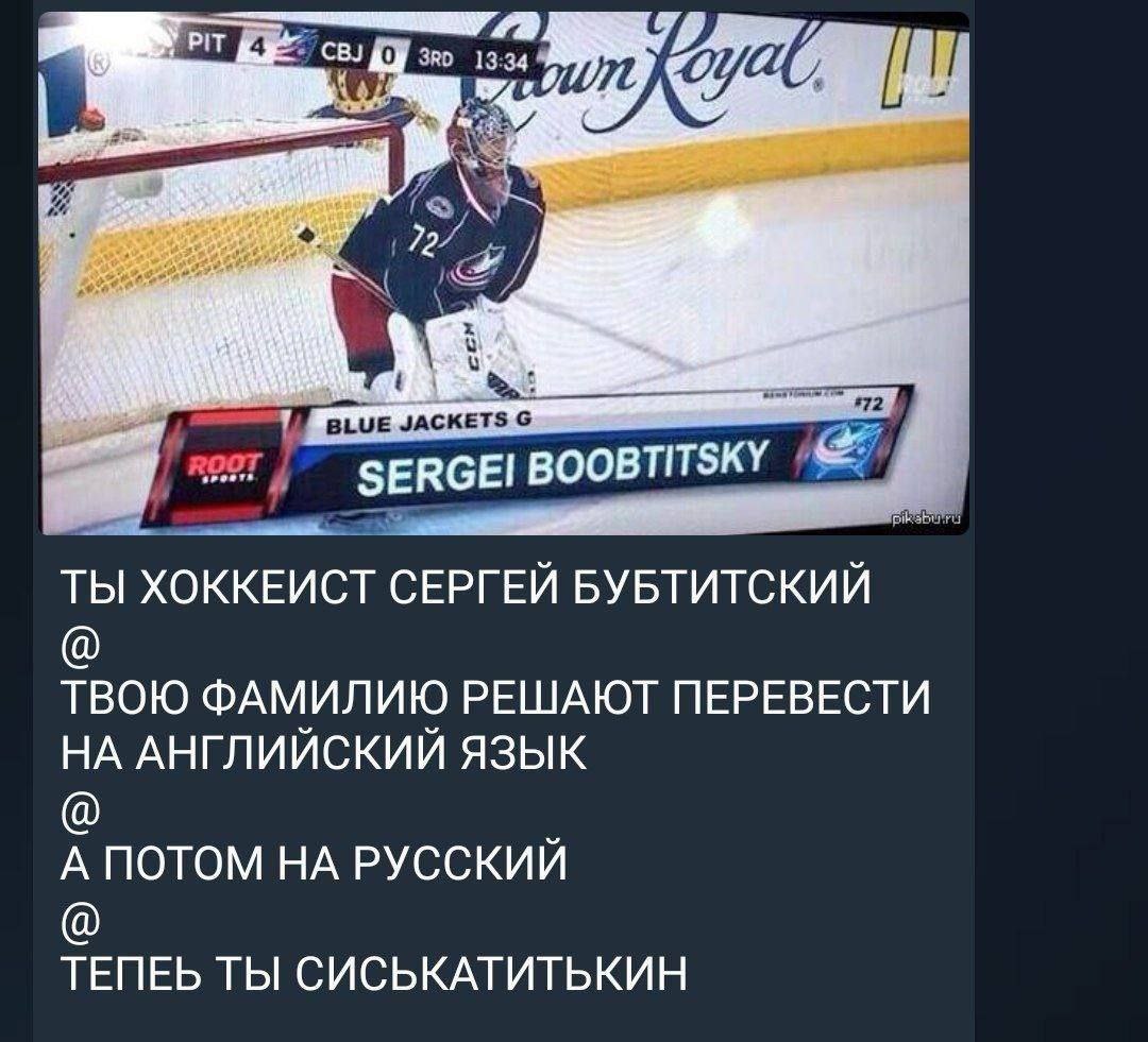 у SERGEI BOOBTITSKY ТЫ ХОККЕИСТ СЕРГЕЙ БУБТИТСКИЙ ТВОЮ ФАМИЛИЮ РЕШАЮТ ПЕРЕВЕСТИ НА АНГЛИЙСКИЙ ЯЗЫК А ПОТОМ НА РУССКИЙ TENEb ТЫ СИСЬКАТИТЬКИН
