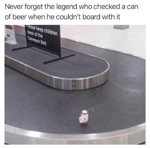 Never forget the legend who checked a can of beer when he board with it a