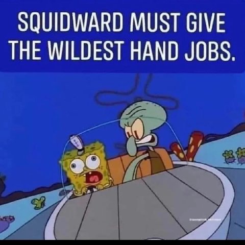 SQUIDWARD MUST GIVE THE WILDEST HAND JOBS