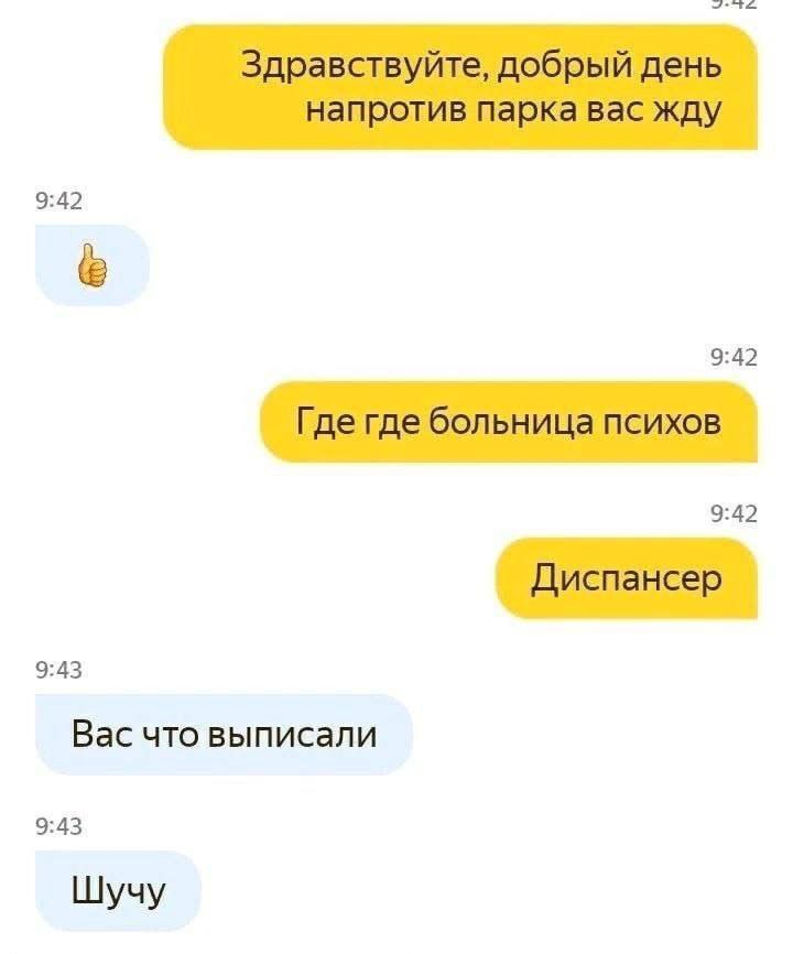 Здравствуйте, добрый день напротив парка вас жду 9:42 9:42 Где где больница психов 9:42 Диспансер 9:43 Вас что выписали 9:43 Шучу