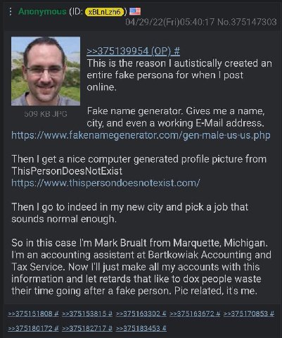 This i is reason autistically created an entire fake persona for when post online Fake name generator. Gives me a name city, and even a working E-Mail address Then get a nice computer generated profil
