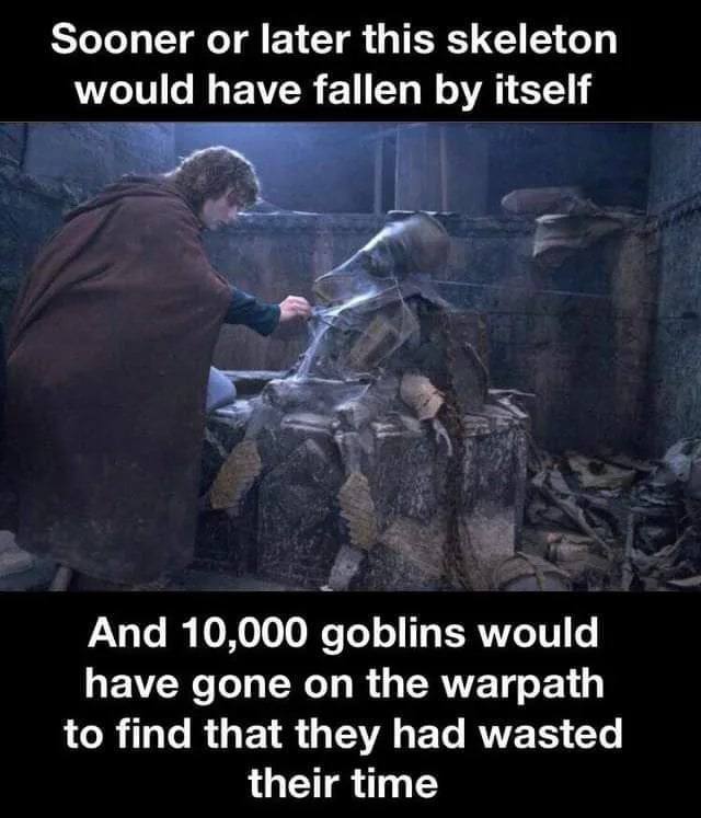 Sooner or later this skeleton would have fallen itself And 10,000 goblins would have gone on the warpath to find that they had wasted their time