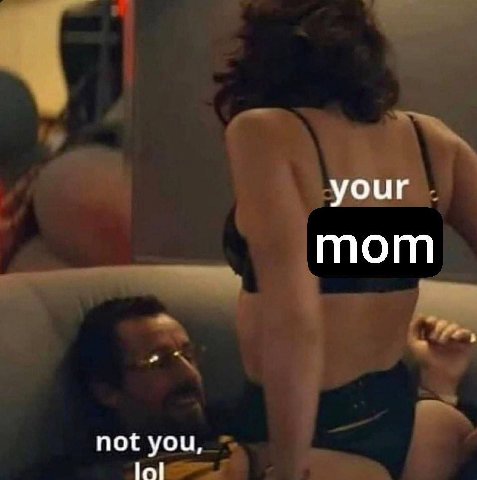 your mom not you,