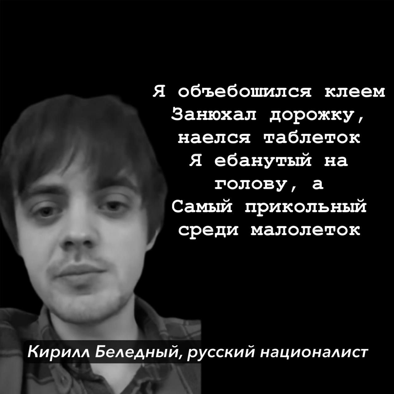 Я объебошился клеем Занюхал дорожку, наелся таблеток Я ебанутый на голову, а Самый прикольный среди малолеток Кирилл Беледный, русский националист