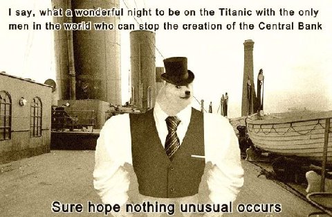 say, а wonderful night to be on the Titanic with the only men in the worldiwho can stop the creation of the Central Bank 4 7 1 is 7 2 7 С hope nothing