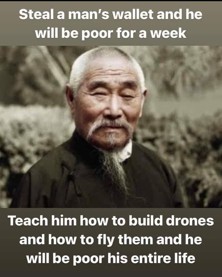 Steal а wallet and he will be poor for a week Teach him how to build drones and how to fly them and he will be poor his entire life